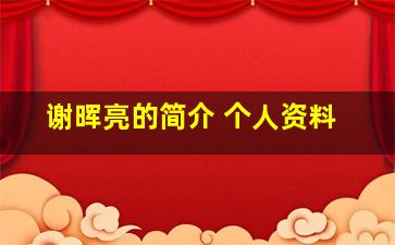 谢晖亮的简介 个人资料